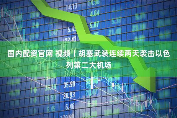 国内配资官网 视频丨胡塞武装连续两天袭击以色列第二大机场