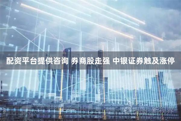 配资平台提供咨询 券商股走强 中银证券触及涨停