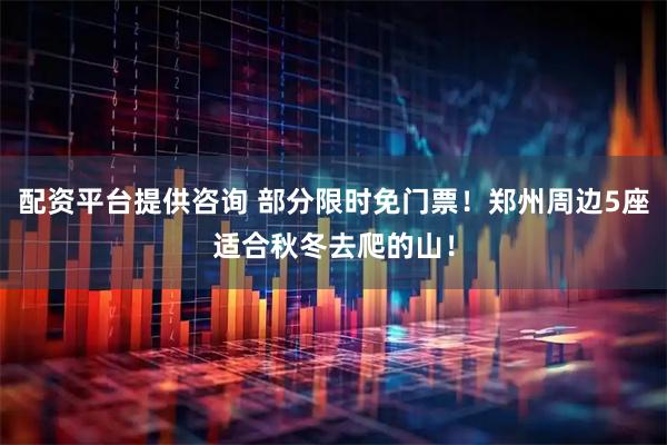 配资平台提供咨询 部分限时免门票!郑州周边5座适合秋冬去爬的山!