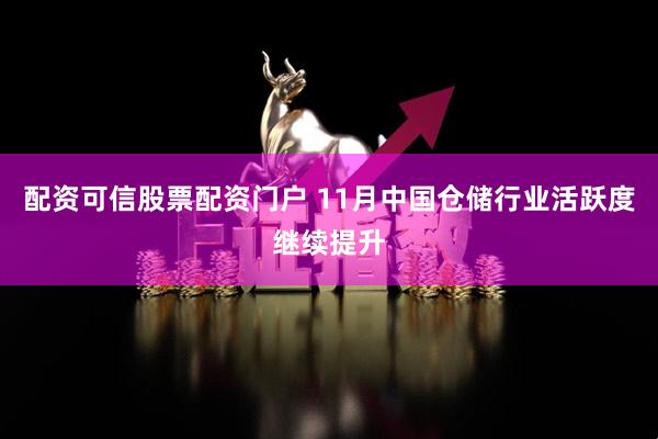 配资可信股票配资门户 11月中国仓储行业活跃度继续提升