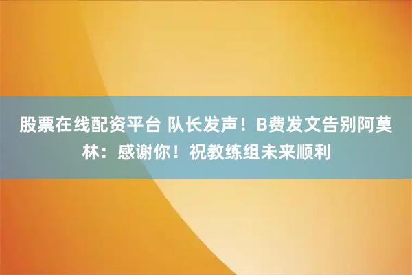 股票在线配资平台 队长发声！B费发文告别阿莫林：感谢你！祝教练组未来顺利
