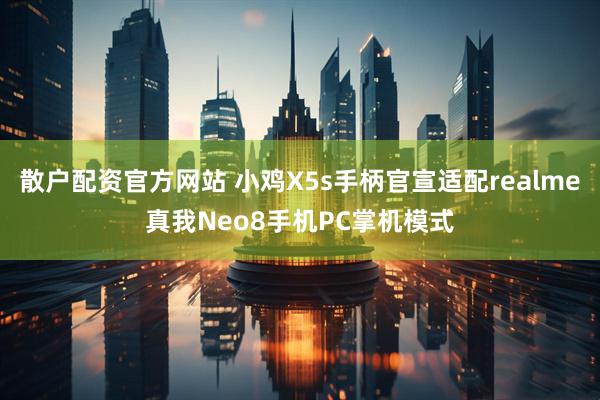 散户配资官方网站 小鸡X5s手柄官宣适配realme真我Neo8手机PC掌机模式