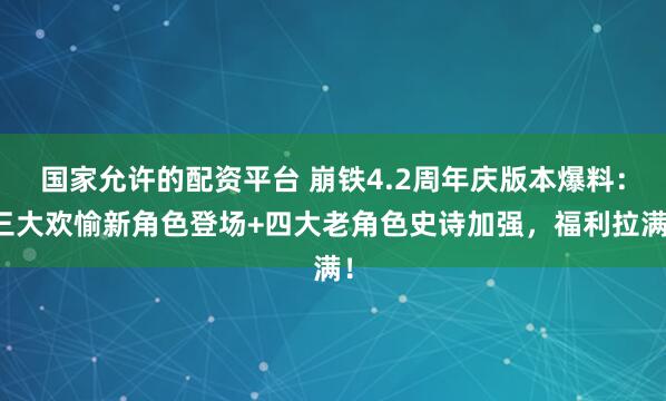 国家允许的配资平台 崩铁4.2周年庆版本爆料:三大欢愉新角色登场+四大老角色史诗加强,福利拉满!
