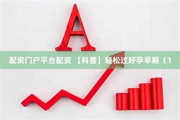 配资门户平台配资 【科普】轻松过好孕早期（1