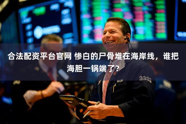 合法配资平台官网 惨白的尸骨堆在海岸线，谁把海胆一锅端了？