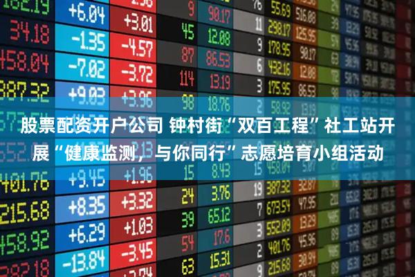 股票配资开户公司 钟村街“双百工程”社工站开展“健康监测,与你同行”志愿培育小组活动