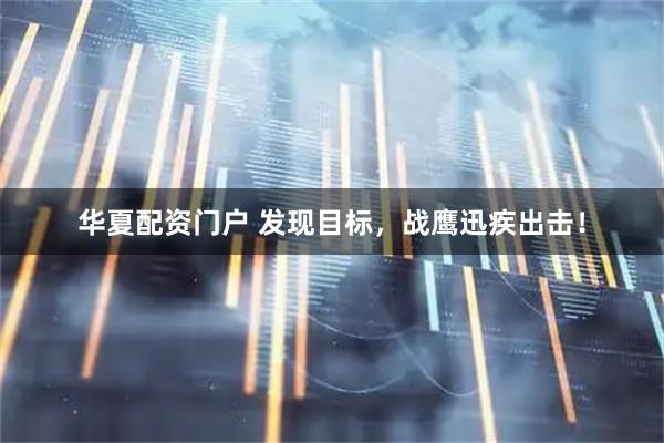 华夏配资门户 发现目标，战鹰迅疾出击！