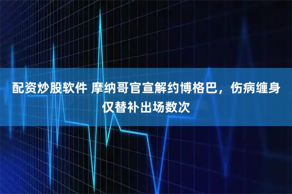 配资炒股软件 摩纳哥官宣解约博格巴，伤病缠身仅替补出场数次