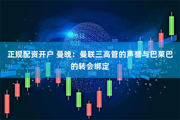 正规配资开户 曼晚：曼联三高管的声誉与巴莱巴的转会绑定